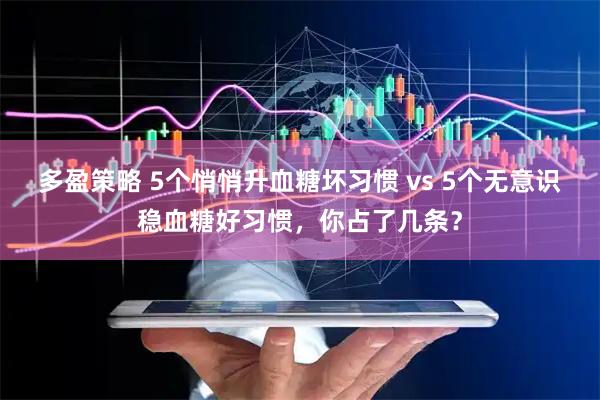 多盈策略 5个悄悄升血糖坏习惯 vs 5个无意识稳血糖好习惯，你占了几条？