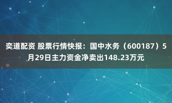 奕道配资 股票行情快报：国中水务（600187）5月29日主力资金净卖出148.23万元