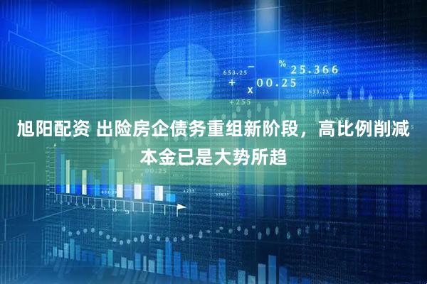 旭阳配资 出险房企债务重组新阶段，高比例削减本金已是大势所趋