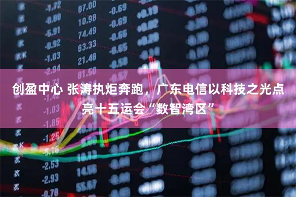 创盈中心 张涛执炬奔跑，广东电信以科技之光点亮十五运会“数智湾区”