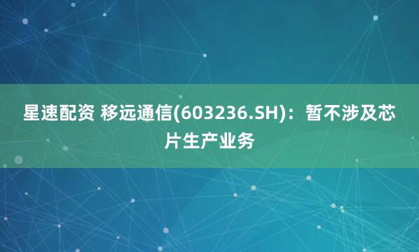 星速配资 移远通信(603236.SH)：暂不涉及芯片生产业务