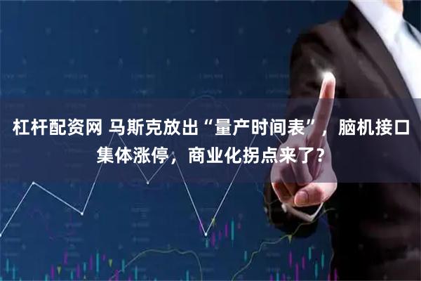 杠杆配资网 马斯克放出“量产时间表”，脑机接口集体涨停，商业化拐点来了？