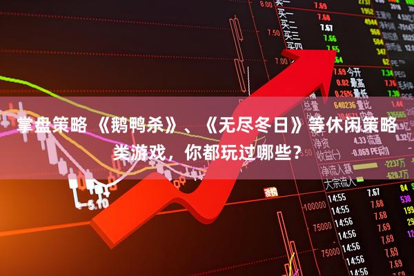 掌盘策略 《鹅鸭杀》、《无尽冬日》等休闲策略类游戏，你都玩过哪些？