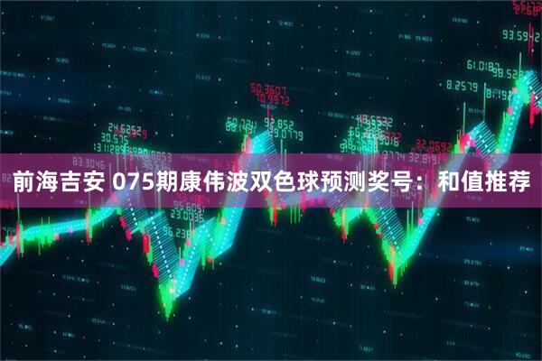 前海吉安 075期康伟波双色球预测奖号:和值推荐