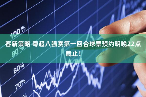 客新策略 粤超八强赛第一回合球票预约明晚22点截止！